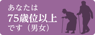 あなたは75歳位以上です